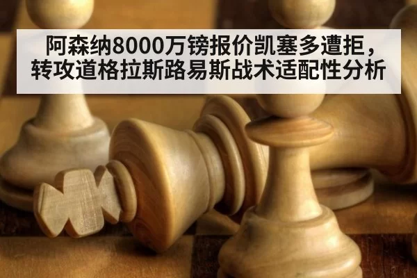 阿森纳8000万镑报价凯塞多遭拒，转攻道格拉斯路易斯战术适配性分析