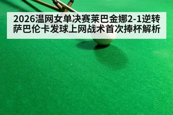 2026温网女单决赛莱巴金娜2-1逆转萨巴伦卡发球上网战术首次捧杯解析
